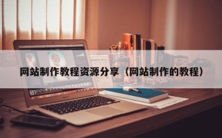 黔南网站制作教程资源分享（网站制作的教程）