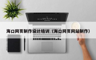 黔南海口网页制作设计培训（海口网页网站制作）