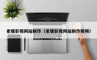 黔南老猪影视网站制作（老猪影视网站制作视频）