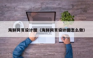 黔南海鲜网页设计图（海鲜网页设计图怎么做）