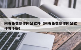 黔南网页免费制作网站软件（网页免费制作网站软件哪个好）