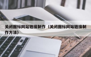 黔南关闭图标网站链接制作（关闭图标网站链接制作方法）