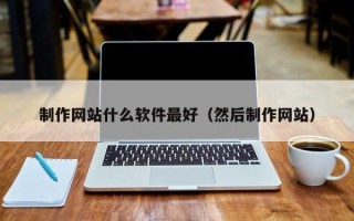 黔南制作网站什么软件最好（然后制作网站）