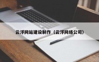 黔南云浮网站建设制作（云浮网络公司）