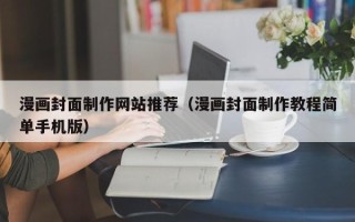 黔南漫画封面制作网站推荐（漫画封面制作教程简单手机版）